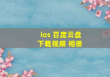 ios 百度云盘 下载视频 相册